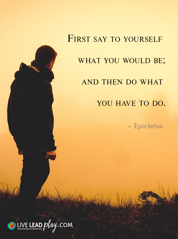 First Say To Yourself What You Would Be And Then Do What You Have To Do Epictetus First Say To Yourself What You Would Be And Then Do What You Have To Do Epictetus