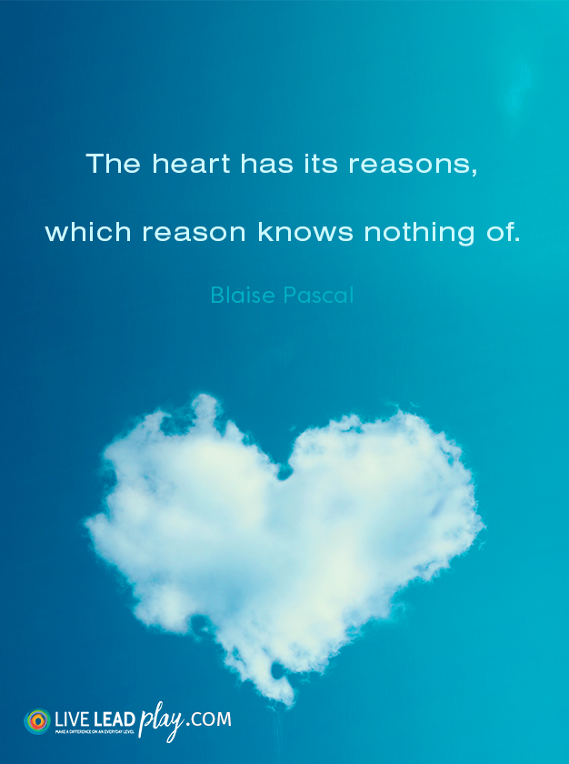 The heart has its reasons, which reason knows nothing of. - Blaise Pascal