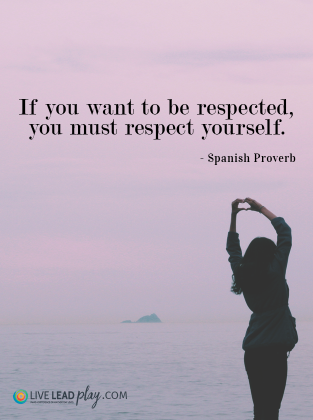 If you want to be respected, you must respect yourself. - Spanish Proverb