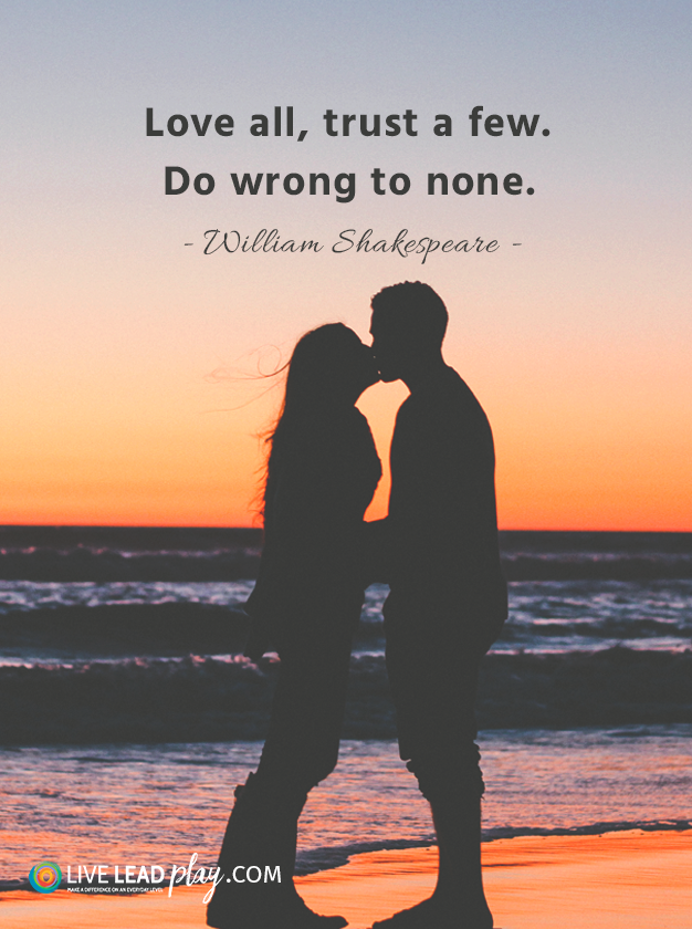 Love all, trust a few. Do wrong to none. - William Shakespeare